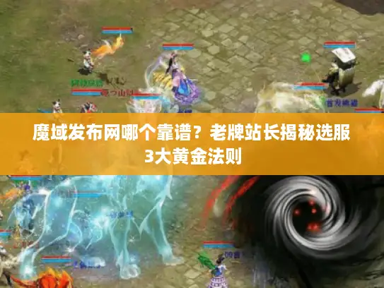 魔域发布网哪个靠谱？老牌站长揭秘选服3大黄金法则