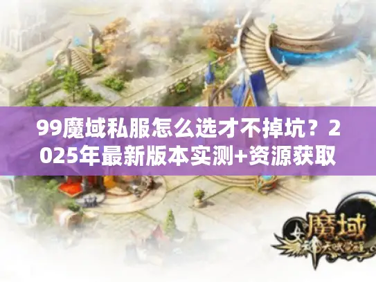99魔域私服怎么选才不掉坑？2025年最新版本实测+资源获取全攻略