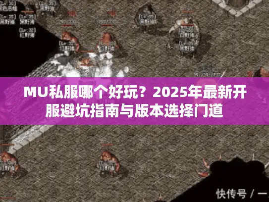 MU私服哪个好玩？2025年最新开服避坑指南与版本选择门道