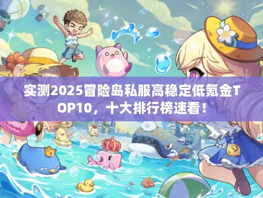 实测2025冒险岛私服高稳定低氪金TOP10,十大排行榜速看! 实测2025冒险岛私服高稳定低氪金TOP10,十大排行榜速看!