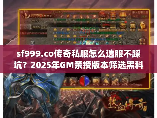 sf999.co传奇私服怎么选服不踩坑？2025年GM亲授版本筛选黑科技
