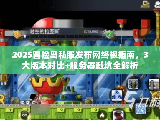 2025冒险岛私服发布网终极指南,3大版本对比+服务器避坑全解析 2025冒险岛私服发布网终极指南,3大版本对比+服务器避坑全解析