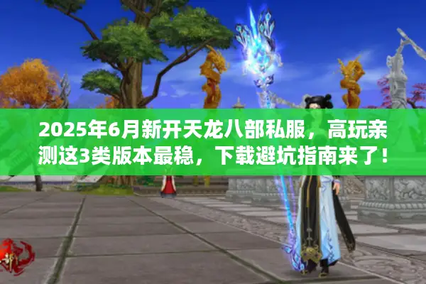 2025年6月新开天龙八部私服，高玩亲测这3类版本最稳，下载避坑指南来了！