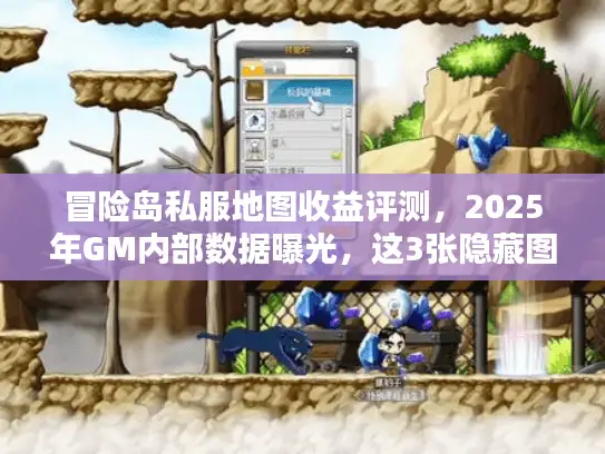 冒险岛私服地图收益评测，2025年GM内部数据曝光，这3张隐藏图日入破亿