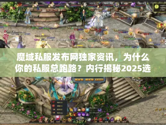 魔域私服发布网独家资讯,为什么你的私服总跑路?内行揭秘2025选服黑话 魔域私服发布网独家资讯,为什么你的私服总跑路?内行揭秘2025选服黑话