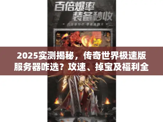 2025实测揭秘,传奇世界极速版服务器咋选?攻速、掉宝及福利全解析 2025实测揭秘,传奇世界极速版服务器咋选?攻速、掉宝及福利全解析