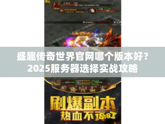 盛趣传奇世界官网哪个版本好？2025服务器选择实战攻略