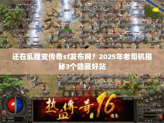 还在乱搜变传奇sf发布网?2025年老司机揭秘3个隐藏好站 还在乱搜变传奇sf发布网?2025年老司机揭秘3个隐藏好站
