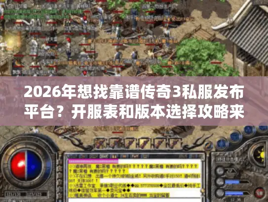 2026年想找靠谱传奇3私服发布平台？开服表和版本选择攻略来了！