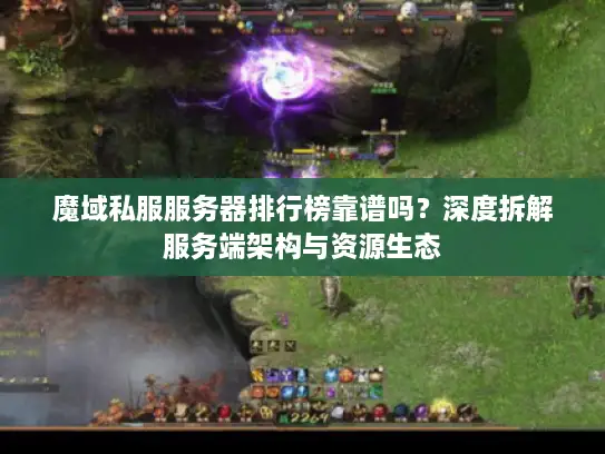 魔域私服服务器排行榜靠谱吗？深度拆解服务端架构与资源生态