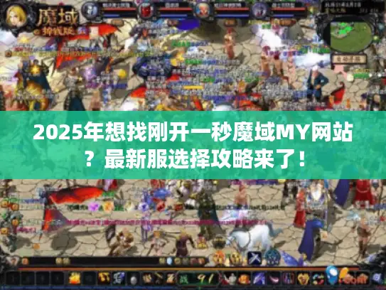 2025年想找刚开一秒魔域MY网站？最新服选择攻略来了！