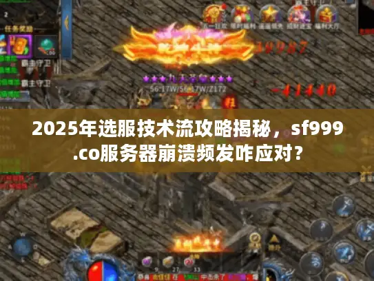 2025年选服技术流攻略揭秘,sf999.co服务器崩溃频发咋应对? 2025年选服技术流攻略揭秘,sf999.co服务器崩溃频发咋应对?