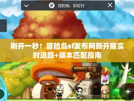刚开一秒!冒险岛sf发布网新开服实时追踪+版本匹配指南 刚开一秒!冒险岛sf发布网新开服实时追踪+版本匹配指南
