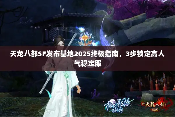 天龙八部SF发布基地2025终极指南，3步锁定高人气稳定服