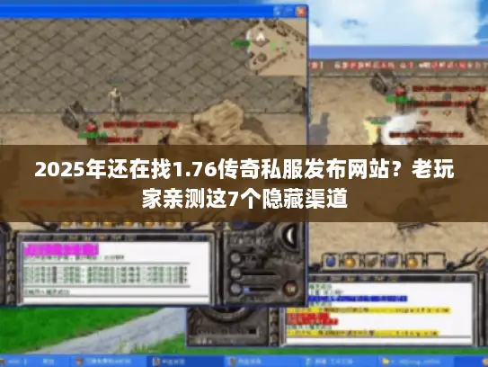 2025年还在找1.76传奇私服发布网站？老玩家亲测这7个隐藏渠道