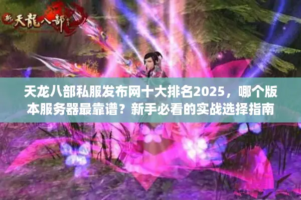天龙八部私服发布网十大排名2025，哪个版本服务器最靠谱？新手必看的实战选择指南