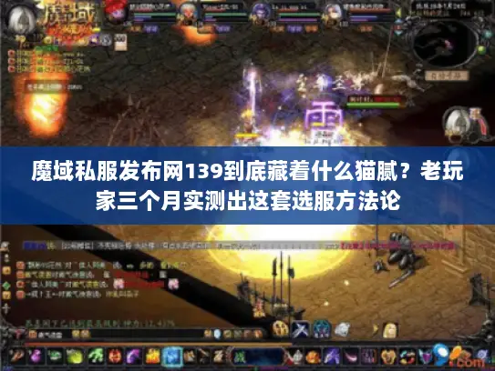 魔域私服发布网139到底藏着什么猫腻？老玩家三个月实测出这套选服方法论