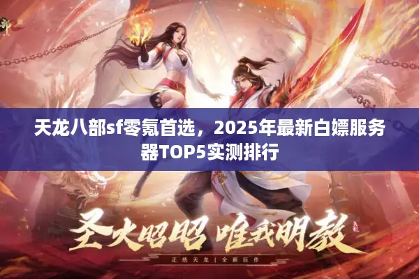 天龙八部sf零氪首选，2025年最新白嫖服务器TOP5实测排行