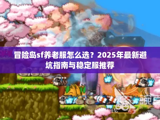 冒险岛sf养老服怎么选？2025年最新避坑指南与稳定服推荐
