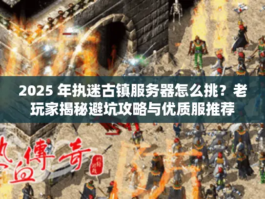 2025 年执迷古镇服务器怎么挑？老玩家揭秘避坑攻略与优质服推荐