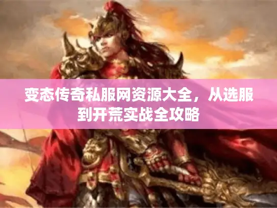 变态传奇私服网资源大全，从选服到开荒实战全攻略