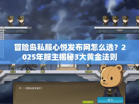 冒险岛私服心悦发布网怎么选？2025年服主揭秘3大黄金法则