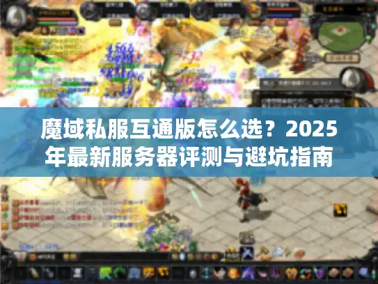 魔域私服互通版怎么选？2025年最新服务器评测与避坑指南