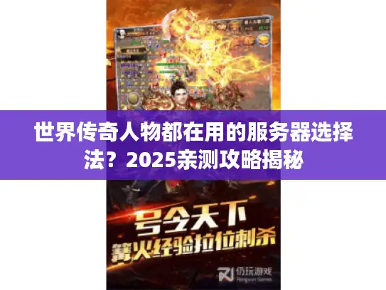 世界传奇人物都在用的服务器选择法？2025亲测攻略揭秘