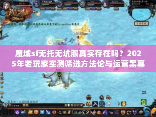 魔域sf无托无坑服真实存在吗？2025年老玩家实测筛选方法论与运营黑幕拆解