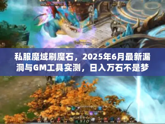 私服魔域刷魔石,2025年6月最新漏洞与GM工具实测,日入万石不是梦 私服魔域刷魔石,2025年6月最新漏洞与GM工具实测,日入万石不是梦