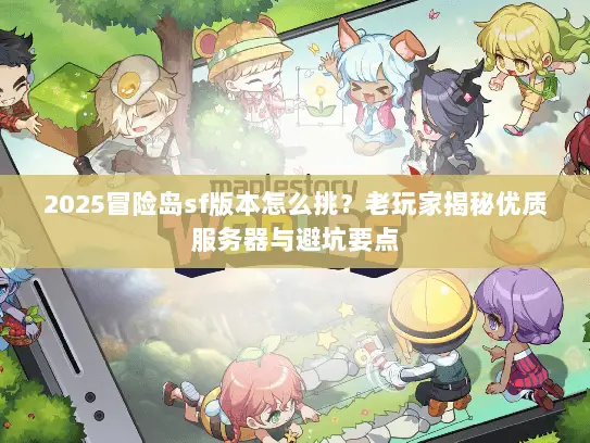2025冒险岛sf版本怎么挑?老玩家揭秘优质服务器与避坑要点 2025冒险岛sf版本怎么挑?老玩家揭秘优质服务器与避坑要点