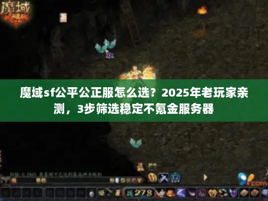 魔域sf公平公正服怎么选？2025年老玩家亲测，3步筛选稳定不氪金服务器