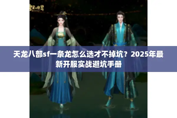 天龙八部sf一条龙怎么选才不掉坑？2025年最新开服实战避坑手册