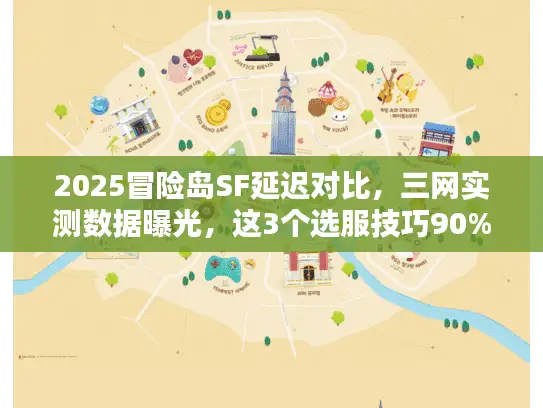 2025冒险岛SF延迟对比，三网实测数据曝光，这3个选服技巧90%玩家不知道