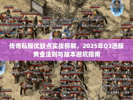 传奇私服优缺点实战拆解，2025年Q3选服黄金法则与版本避坑指南