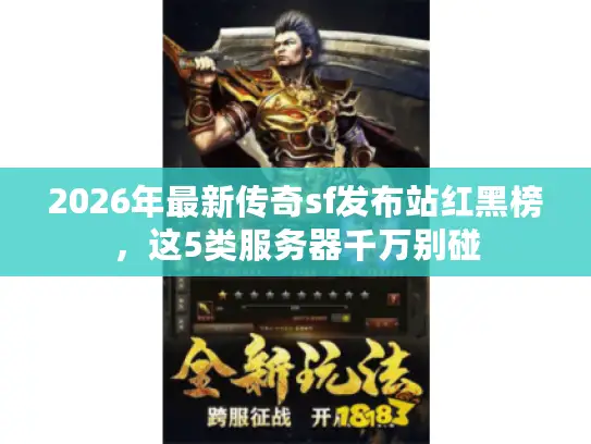 2026年最新传奇sf发布站红黑榜，这5类服务器千万别碰