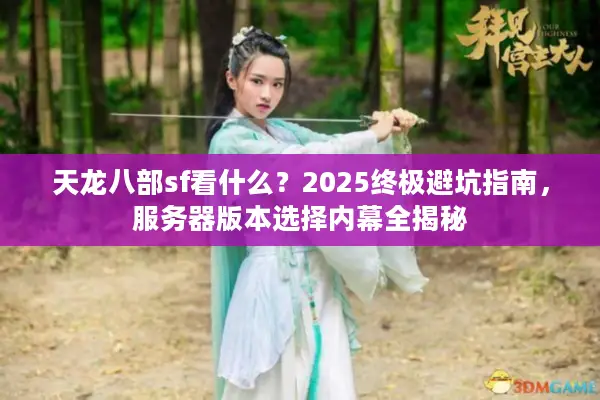 天龙八部sf看什么？2025终极避坑指南，服务器版本选择内幕全揭秘