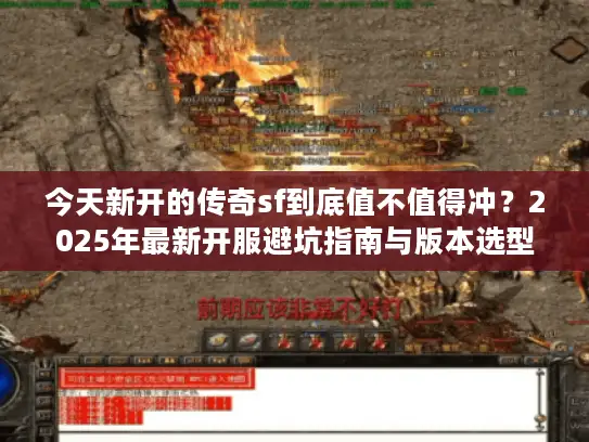 今天新开的传奇sf到底值不值得冲？2025年最新开服避坑指南与版本选型实战