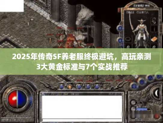 2025年传奇SF养老服终极避坑，高玩亲测3大黄金标准与7个实战推荐