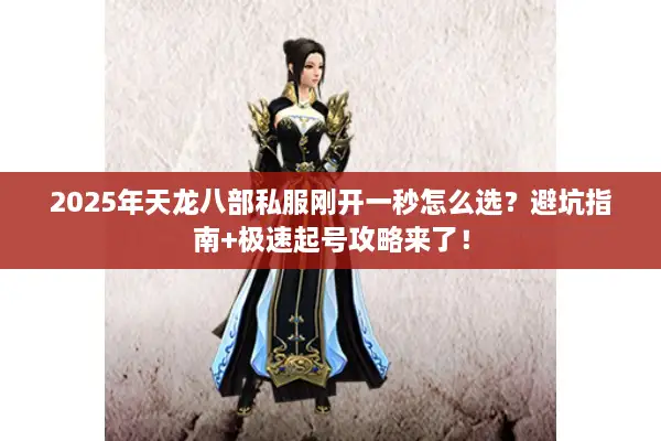 2025年天龙八部私服刚开一秒怎么选？避坑指南+极速起号攻略来了！