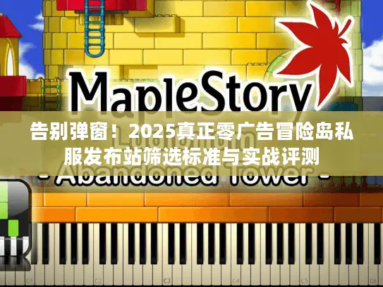 告别弹窗！2025真正零广告冒险岛私服发布站筛选标准与实战评测