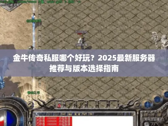 金牛传奇私服哪个好玩？2025最新服务器推荐与版本选择指南