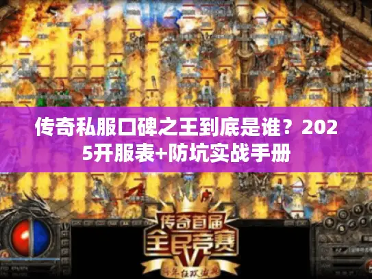 传奇私服口碑之王到底是谁?2025开服表+防坑实战手册 传奇私服口碑之王到底是谁?2025开服表+防坑实战手册