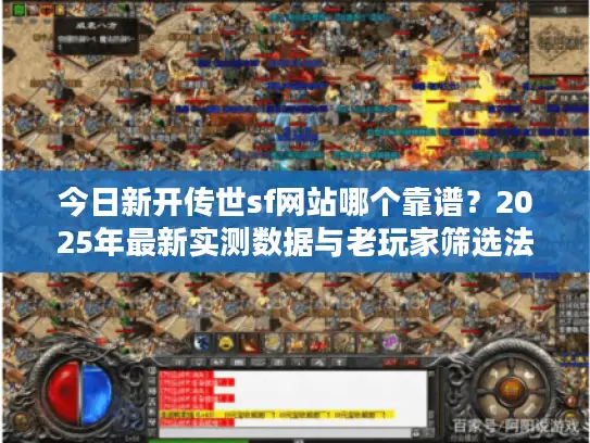 今日新开传世sf网站哪个靠谱？2025年最新实测数据与老玩家筛选法则大公开