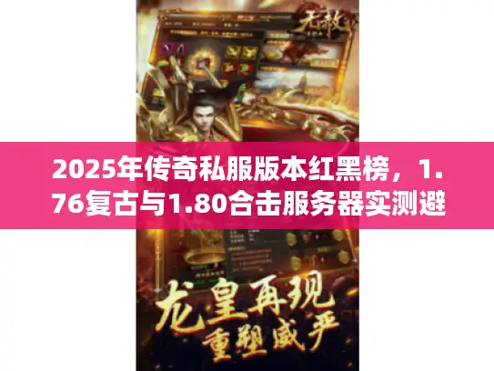 2025年传奇私服版本红黑榜,1.76复古与1.80合击服务器实测避坑指南 2025年传奇私服版本红黑榜,1.76复古与1.80合击服务器实测避坑指南