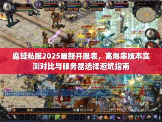 魔域私服2025最新开服表，高爆率版本实测对比与服务器选择避坑指南