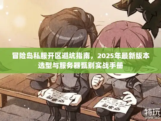 冒险岛私服开区避坑指南，2025年最新版本选型与服务器甄别实战手册