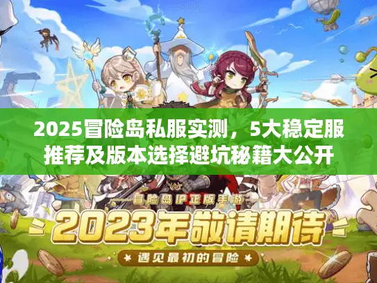 2025冒险岛私服实测，5大稳定服推荐及版本选择避坑秘籍大公开
