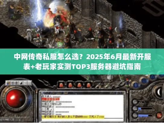 中网传奇私服怎么选？2025年6月最新开服表+老玩家实测TOP3服务器避坑指南