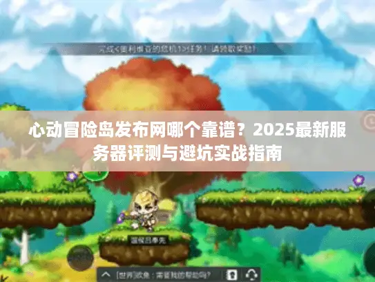 心动冒险岛发布网哪个靠谱?2025最新服务器评测与避坑实战指南 心动冒险岛发布网哪个靠谱?2025最新服务器评测与避坑实战指南